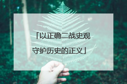 以正确二战史观守护历史的正义