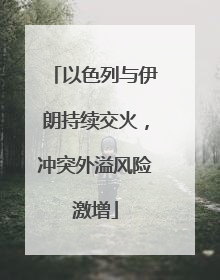 以色列与伊朗持续交火，冲突外溢风险激增