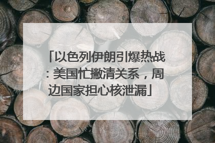 以色列伊朗引爆热战：美国忙撇清关系，周边国家担心核泄漏