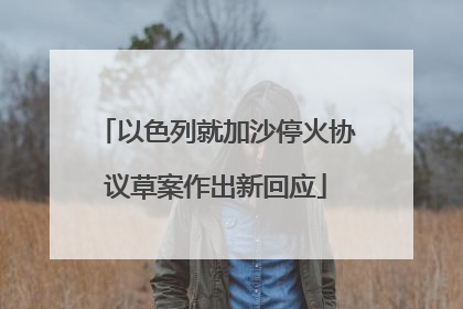 以色列就加沙停火协议草案作出新回应