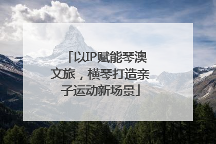 以IP赋能琴澳文旅，横琴打造亲子运动新场景