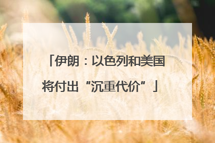 伊朗：以色列和美国将付出“沉重代价”