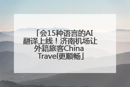 会15种语言的AI翻译上线！济南机场让外籍旅客China Travel更顺畅