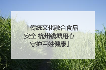 传统文化融合食品安全 杭州钱塘用心守护百姓健康