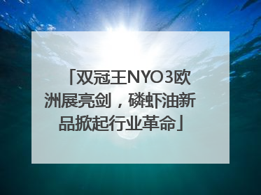 双冠王NYO3欧洲展亮剑，磷虾油新品掀起行业革命