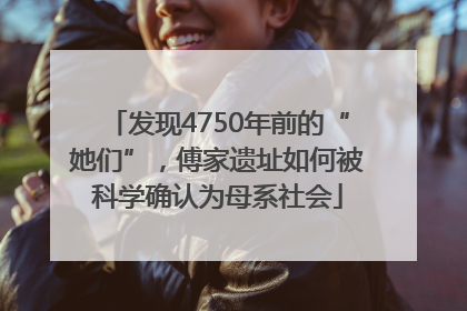 发现4750年前的“她们”，傅家遗址如何被科学确认为母系社会