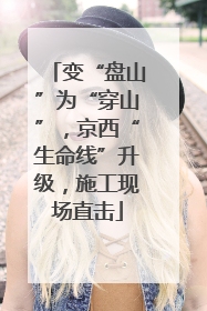 变“盘山”为“穿山”，京西“生命线”升级，施工现场直击