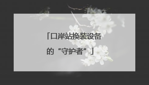 口岸站换装设备的“守护者”