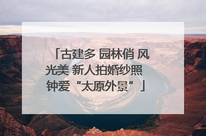 古建多 园林俏 风光美 新人拍婚纱照 钟爱“太原外景”