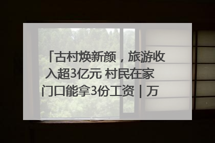 古村焕新颜，旅游收入超3亿元 村民在家门口能拿3份工资｜万千气象看四川