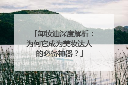 卸妆油深度解析：为何它成为美妆达人的必备神器？