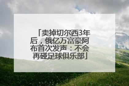 卖掉切尔西3年后，俄亿万富豪阿布首次发声：不会再碰足球俱乐部