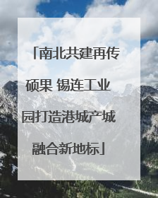 南北共建再传硕果 锡连工业园打造港城产城融合新地标