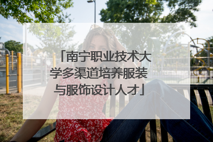 南宁职业技术大学多渠道培养服装与服饰设计人才