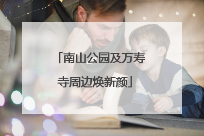 南山公园及万寿寺周边焕新颜
