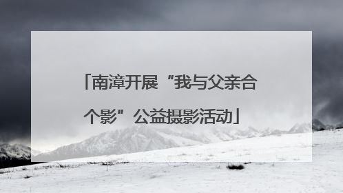 南漳开展“我与父亲合个影”公益摄影活动