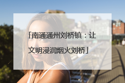 南通通州刘桥镇：让文明浸润烟火刘桥