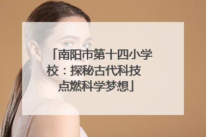 南阳市第十四小学校：探秘古代科技 点燃科学梦想