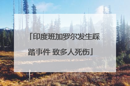印度班加罗尔发生踩踏事件 致多人死伤