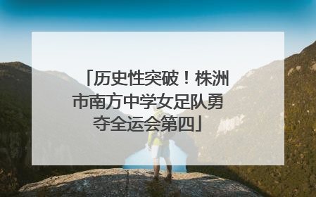 历史性突破！株洲市南方中学女足队勇夺全运会第四
