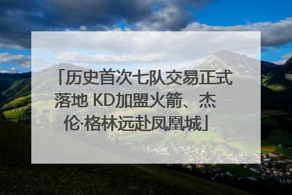 历史首次七队交易正式落地 KD加盟火箭、杰伦·格林远赴凤凰城