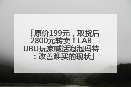 原价199元，取货后2800元转卖！LABUBU玩家喊话泡泡玛特：改善难买的现状