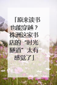 原来读书也能穿越？株洲这家书店的“时光隧道”太有感觉了