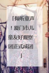 倾听童声！厦门市儿童友好观察团正式成团