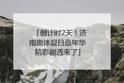 倒计时2天！济南奥体夏日嘉年华精彩剧透来了