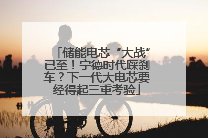 储能电芯“大战”已至！宁德时代踩刹车？下一代大电芯要经得起三重考验