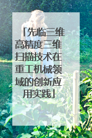 先临三维高精度三维扫描技术在重工机械领域的创新应用实践