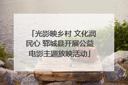 光影映乡村 文化润民心 郓城县开展公益电影主题放映活动