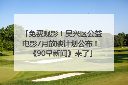 免费观影！吴兴区公益电影7月放映计划公布！《90早新闻》来了