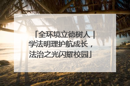 全环境立德树人｜学法明理护航成长，法治之光闪耀校园