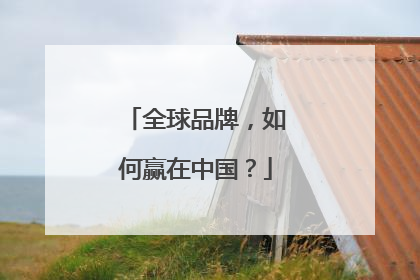 全球品牌，如何赢在中国？
