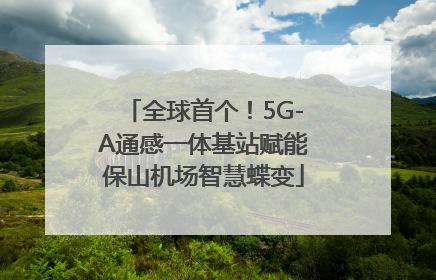 全球首个！5G-A通感一体基站赋能保山机场智慧蝶变