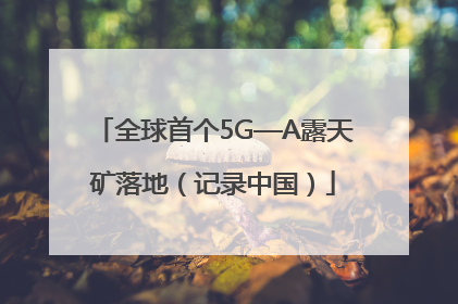 全球首个5G—A露天矿落地（记录中国）