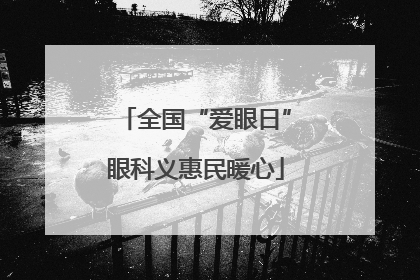 全国“爱眼日”眼科义惠民暖心