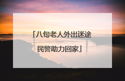 八旬老人外出迷途 民警助力回家