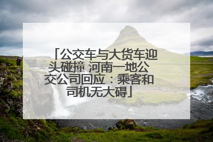 公交车与大货车迎头碰撞 河南一地公交公司回应：乘客和司机无大碍