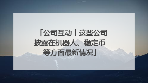 公司互动丨这些公司披露在机器人、稳定币等方面最新情况