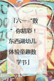 六一“数”你精彩！东西湖幼儿体验童趣数学节