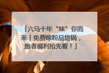 六马十年“味”你而来｜免费嗦粉品烙锅，跑者福利抢先看！