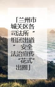 兰州市城关区各司法所“组团出道” 安全法治宣传“花式”出圈