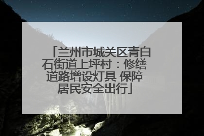 兰州市城关区青白石街道上坪村：修缮道路增设灯具 保障居民安全出行