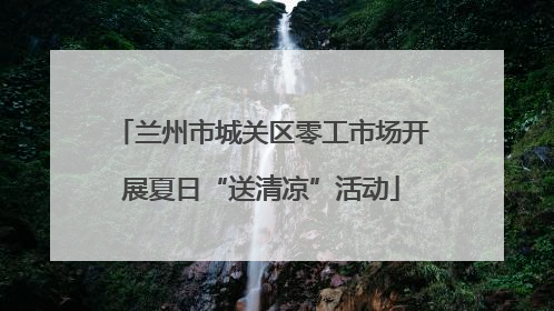 兰州市城关区零工市场开展夏日“送清凉”活动