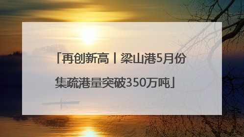 再创新高丨梁山港5月份集疏港量突破350万吨