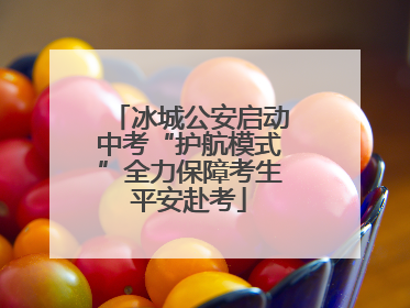 冰城公安启动中考“护航模式”全力保障考生平安赴考