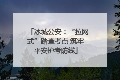 冰城公安：“拉网式”踏查考点 筑牢平安护考防线