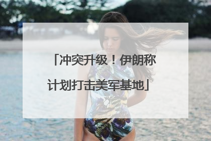 冲突升级！伊朗称计划打击美军基地
